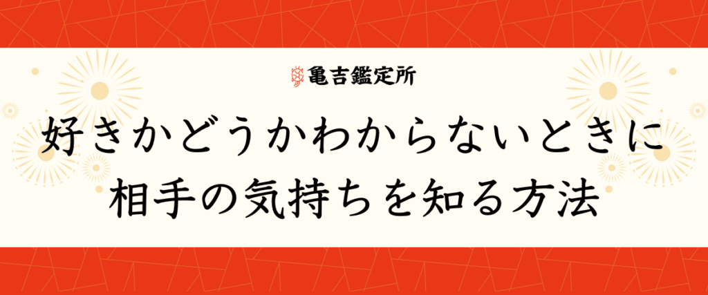好きかどうかわからないときに相手の気持ちを知る方法