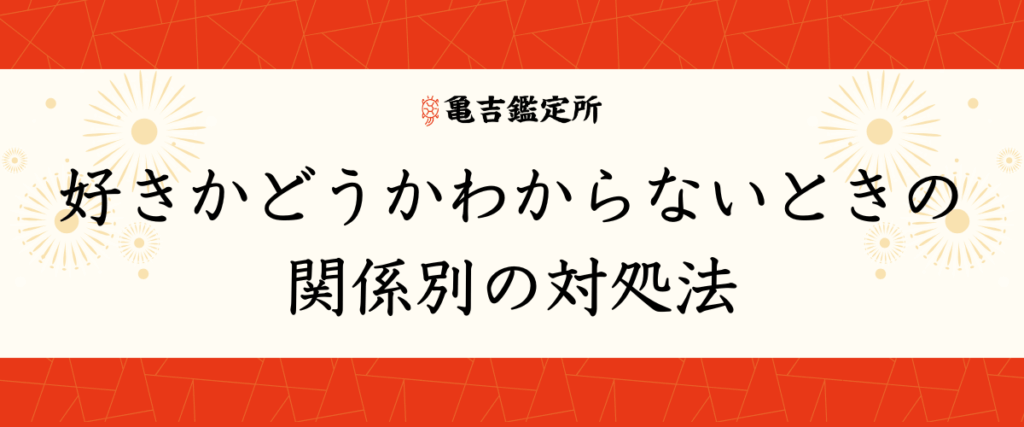 好きかどうかわからないときの関係別の対処法