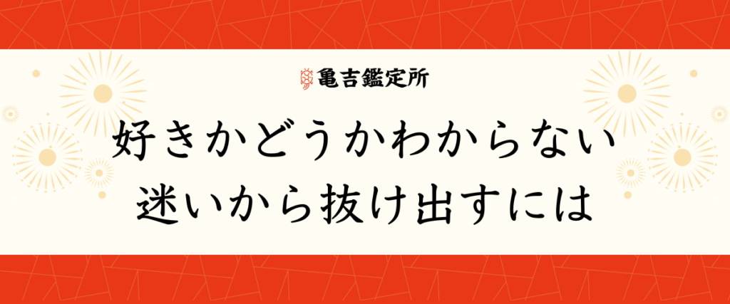 好きかどうかわからない迷いから抜け出すには