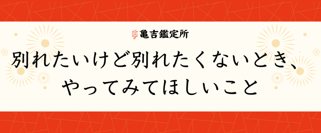 別れたいけど別れたくないとき、やってみてほしいこと